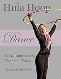 Hula Hoop Dance: 50 Anfängertricks mit über 350 Fotos