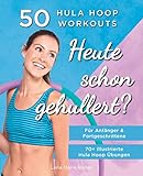 Heute Schon Gehullert? 50 Hula Hoop Workouts für Anfänger & Fortgeschrittene: Training für Bauch, Beine, Po und andere Problemzonen. Glücklich Abnehmen und fit werden mit dem Reifen!